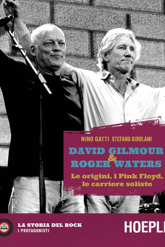 David Gilmour & Roger Waters. Le origini, i Pink Floyd, le carriere soliste - N.GATTI, S.GIROLAMI